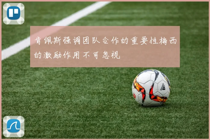 肯佩斯强调团队合作的重要性梅西的激励作用不可忽视