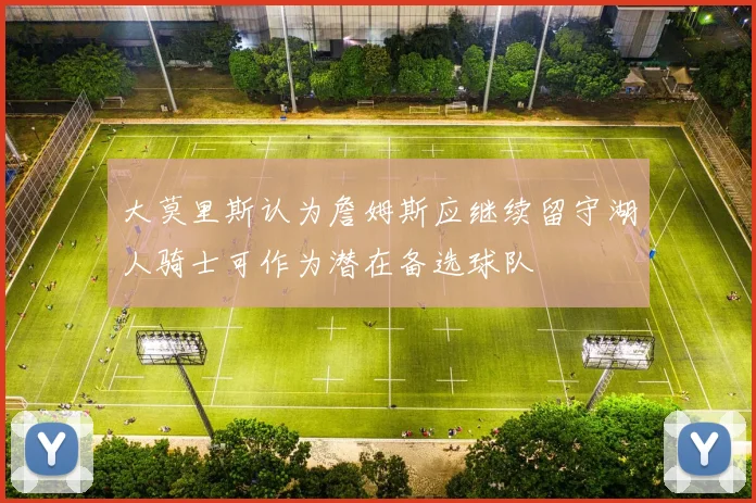 大莫里斯认为詹姆斯应继续留守湖人骑士可作为潜在备选球队