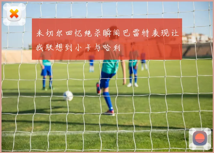 米切尔回忆绝杀瞬间巴雷特表现让我联想到小卡与哈利