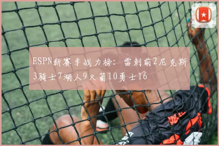 ESPN新赛季战力榜：雷刺前2尼克斯3骑士7湖人9火箭10勇士16