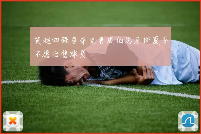 英超四强争夺克鲁皮伯恩茅斯夏季不愿出售球员