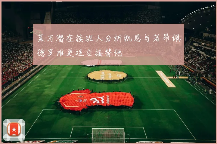 莱万潜在接班人分析凯恩与若昂佩德罗谁更适合接替他