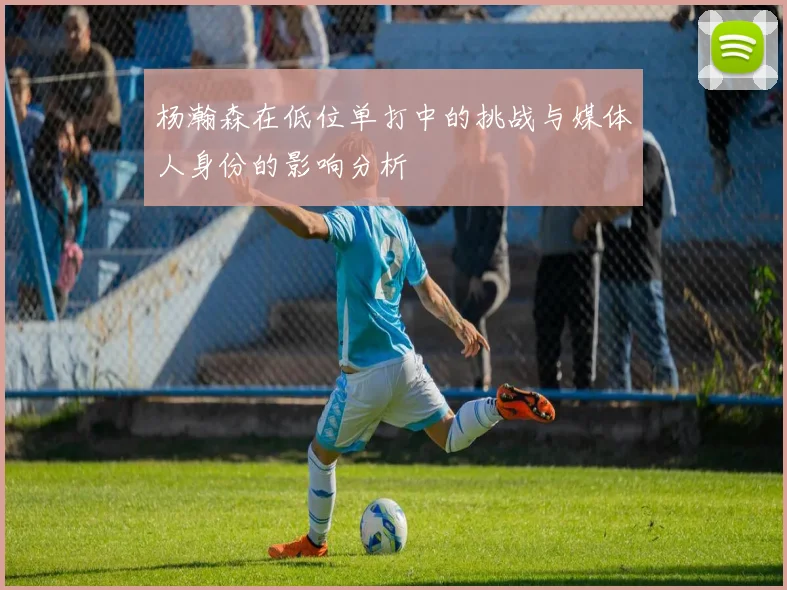 杨瀚森在低位单打中的挑战与媒体人身份的影响分析