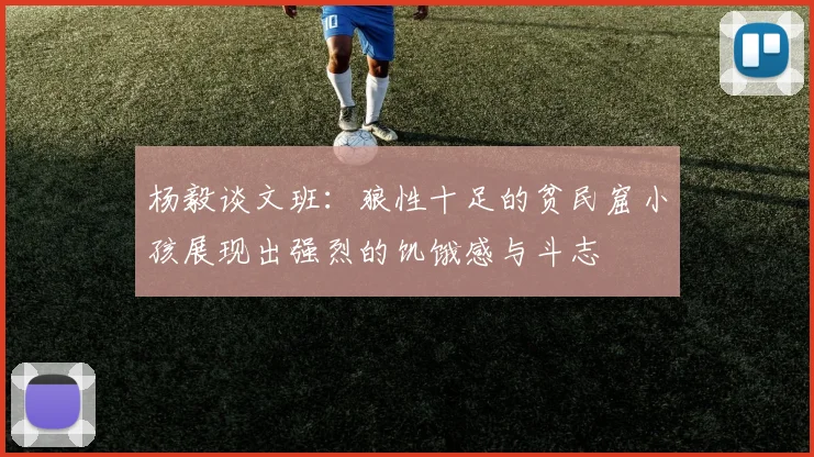杨毅谈文班：狼性十足的贫民窟小孩展现出强烈的饥饿感与斗志