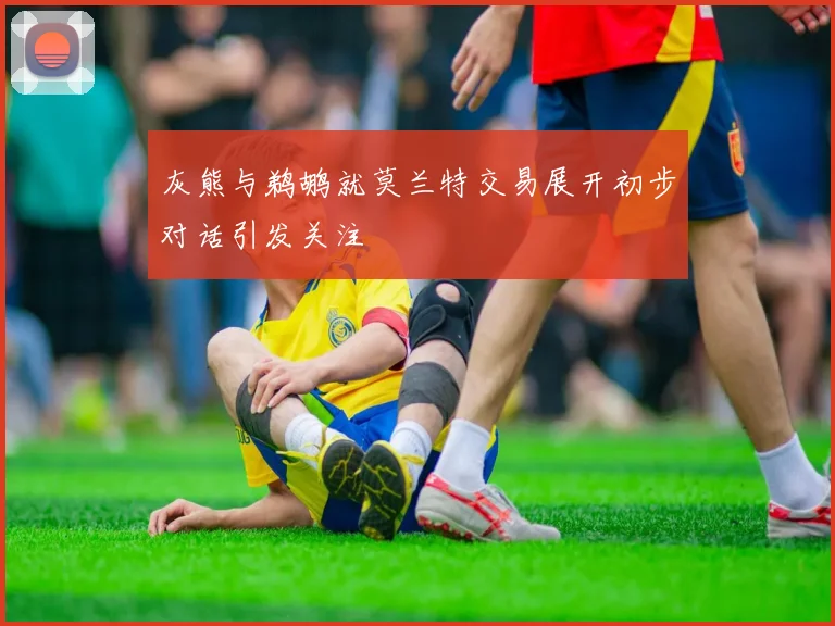 灰熊与鹈鹕就莫兰特交易展开初步对话引发关注