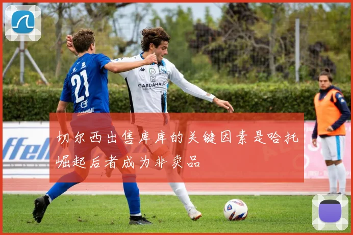 切尔西出售库库的关键因素是哈托崛起后者成为非卖品