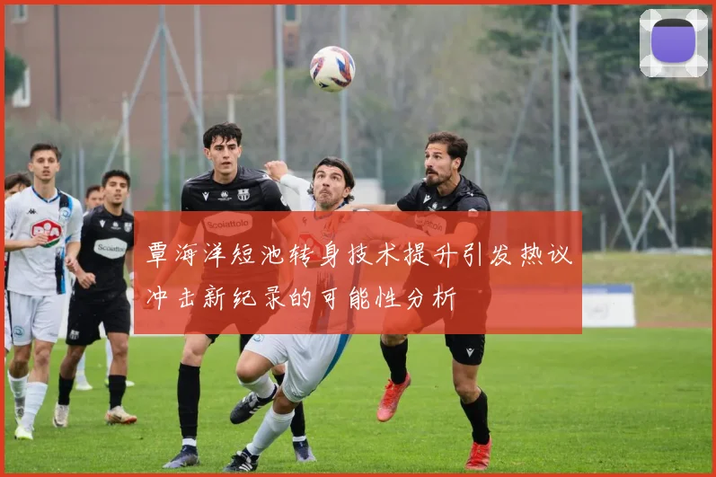 覃海洋短池转身技术提升引发热议冲击新纪录的可能性分析
