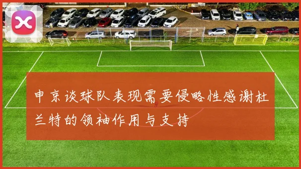 申京谈球队表现需要侵略性感谢杜兰特的领袖作用与支持