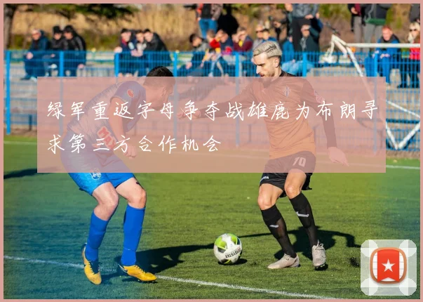 绿军重返字母争夺战雄鹿为布朗寻求第三方合作机会