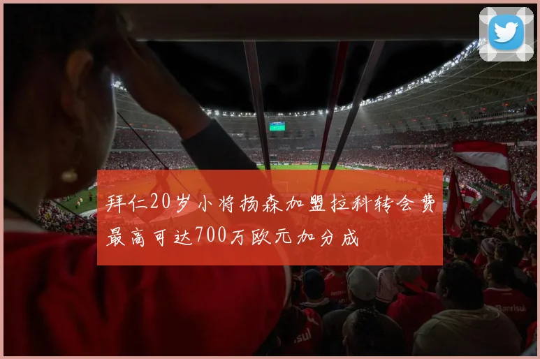 拜仁20岁小将扬森加盟拉科转会费最高可达700万欧元加分成