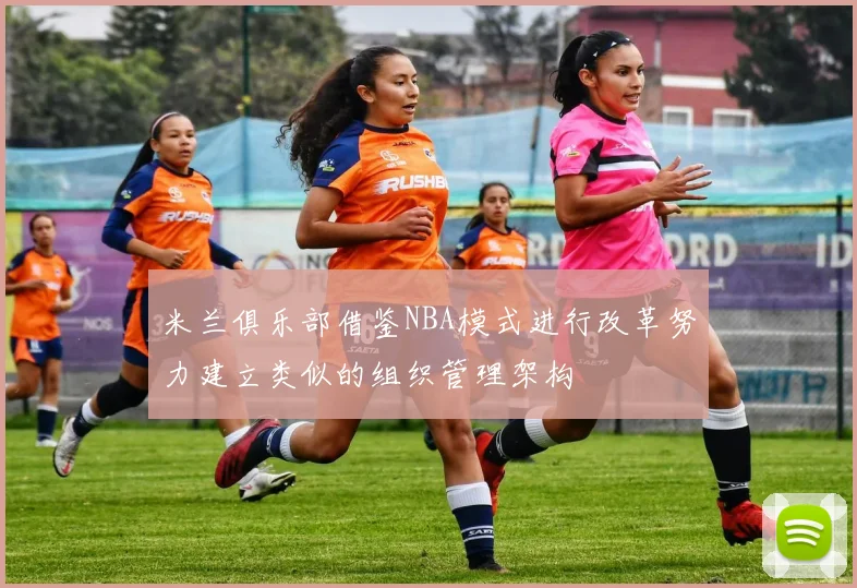 米兰俱乐部借鉴NBA模式进行改革努力建立类似的组织管理架构