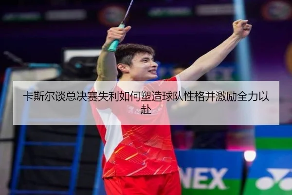卡斯尔谈总决赛失利如何塑造球队性格并激励全力以赴 - huobosports