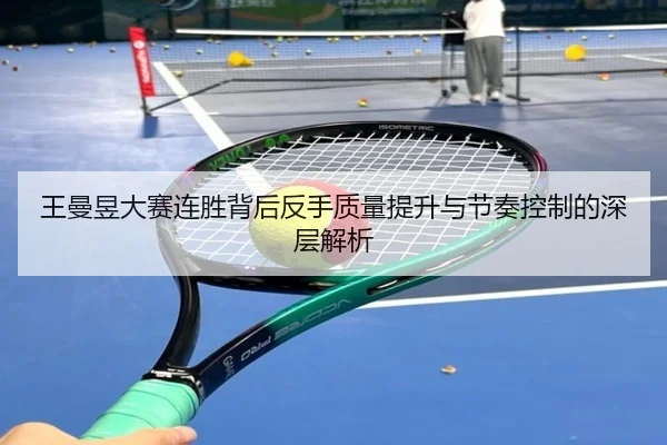 王曼昱大赛连胜背后反手质量提升与节奏控制的深层解析 | huobosports
